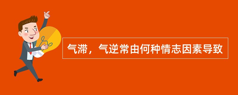 气滞，气逆常由何种情志因素导致