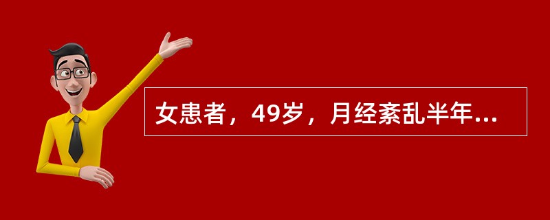 女患者，49岁，月经紊乱半年，伴烘热汗出，头晕耳鸣，心烦易怒，腰膝酸软，大便干结，尿少色黄，舌红少苔，脉细数。中医辨证为：