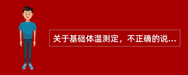 关于基础体温测定，不正确的说法是：