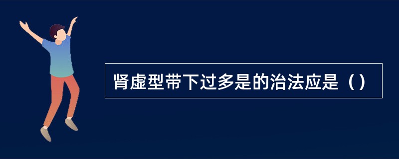 肾虚型带下过多是的治法应是（）