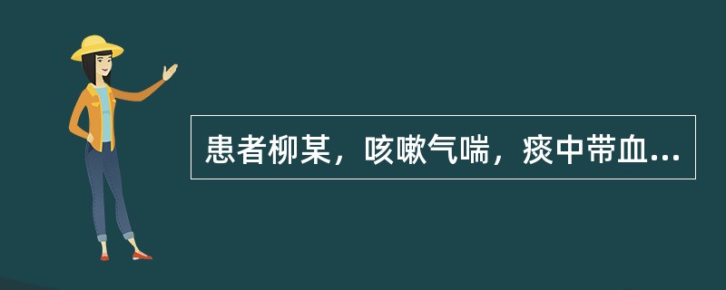 患者柳某，咳嗽气喘，痰中带血，咽喉燥痛，午后潮热，舌红少苔，脉细数。治宜选用