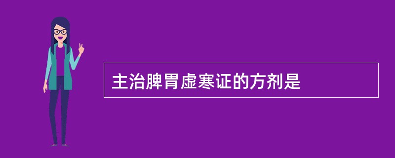 主治脾胃虚寒证的方剂是