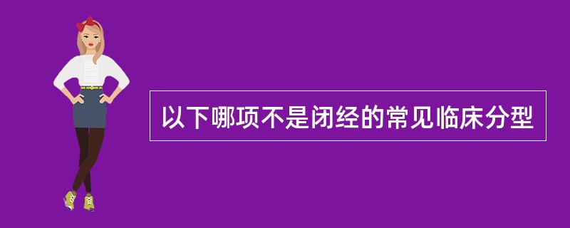 以下哪项不是闭经的常见临床分型