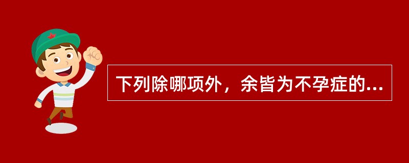 下列除哪项外，余皆为不孕症的发病机制：