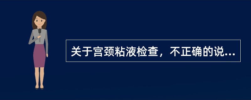 关于宫颈粘液检查，不正确的说法是：