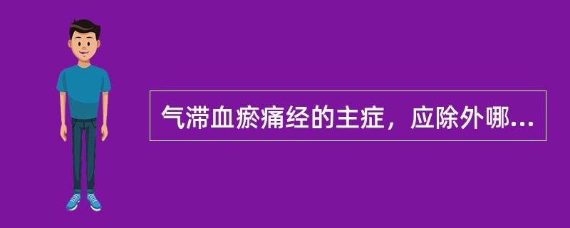 气滞血瘀痛经的主症，应除外哪一项？（）