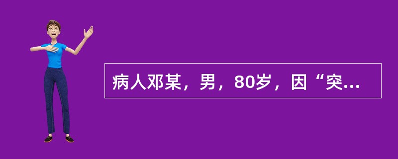 病人邓某，男，80岁，因“突发左侧肢体乏力1小时”拟诊断为右侧额项叶脑出血入院。入院症见：不省人事，双侧瞳孔等大等圆，直径为2.5mm，右侧对光反射灵敏，左侧对光反射迟钝，左侧肢体偏瘫，痰多而稠,舌暗