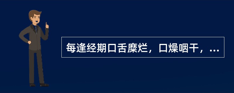 每逢经期口舌糜烂，口燥咽干，五心烦热，其辨证为：