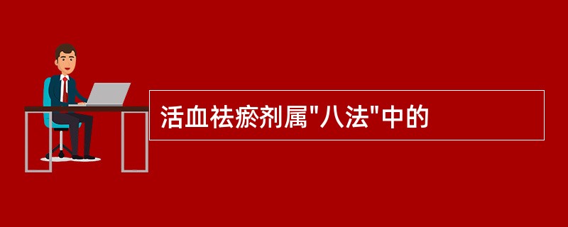 活血祛瘀剂属"八法"中的