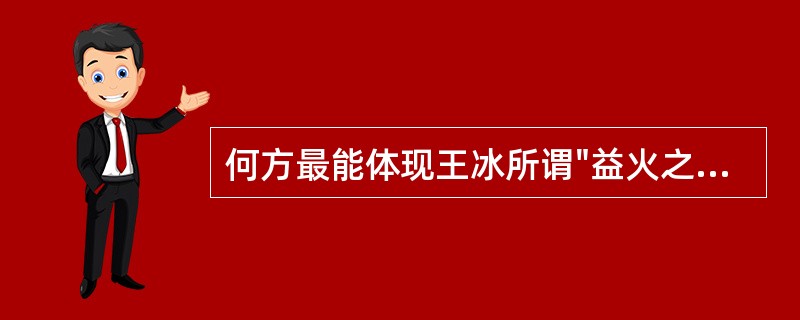 何方最能体现王冰所谓"益火之源，以消阴翳"之意