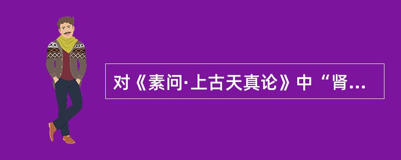 对《素问·上古天真论》中“肾者主水，受五藏六府之精而藏之，故五藏盛乃能泻”的错误理解是