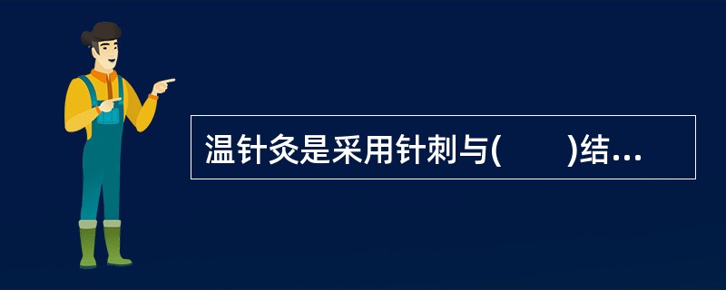 温针灸是采用针刺与(　　)结合使用的一种治疗方法。