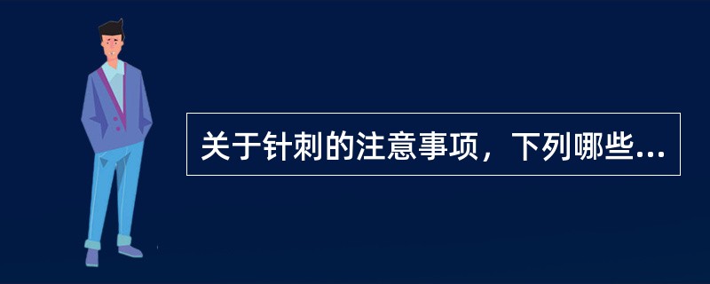 关于针刺的注意事项，下列哪些是正确的：()