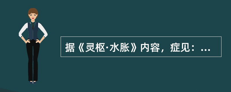 据《灵枢·水胀》内容，症见：目窠肿，人迎脉盛，咳喘，腹大，胫肿，阴股间寒等，当属