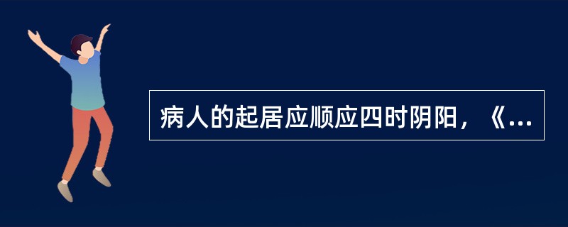 病人的起居应顺应四时阴阳，《内经》提倡冬季宜(　　)。
