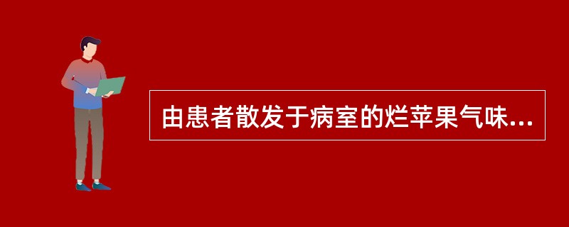 由患者散发于病室的烂苹果气味，多见于()