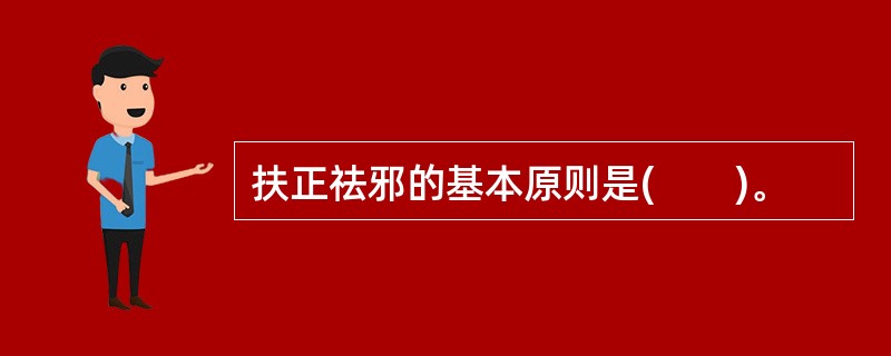 扶正祛邪的基本原则是(　　)。