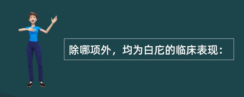 除哪项外，均为白庀的临床表现：