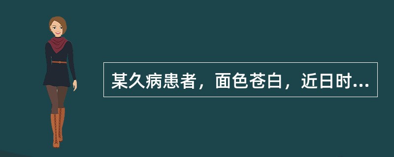 某久病患者，面色苍白，近日时而泛红如妆，属()