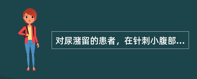 对尿潴留的患者，在针刺小腹部腧穴时应注意掌握