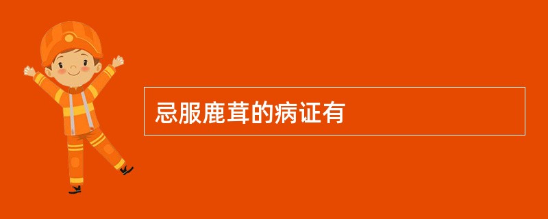 忌服鹿茸的病证有