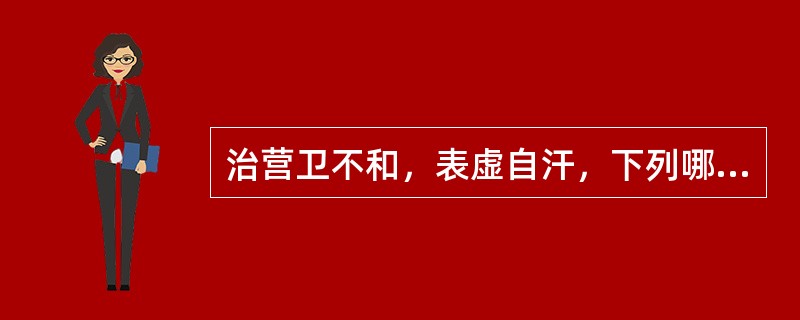 治营卫不和，表虚自汗，下列哪二药常配伍使用