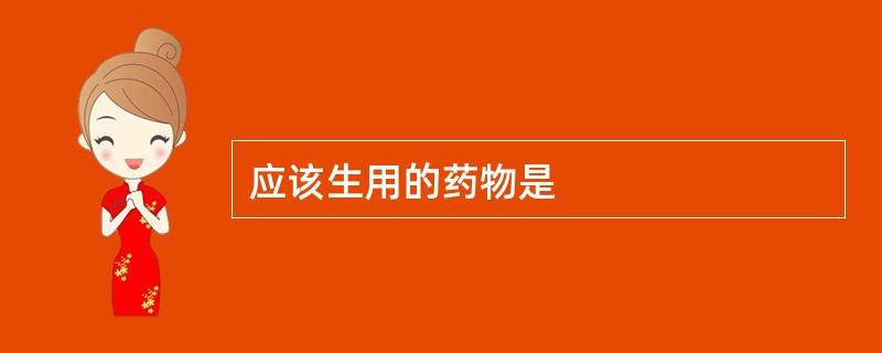 应该生用的药物是