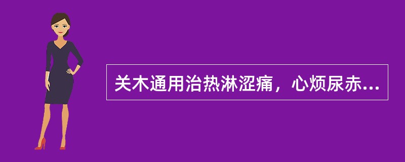 关木通用治热淋涩痛，心烦尿赤，是取其什么作用