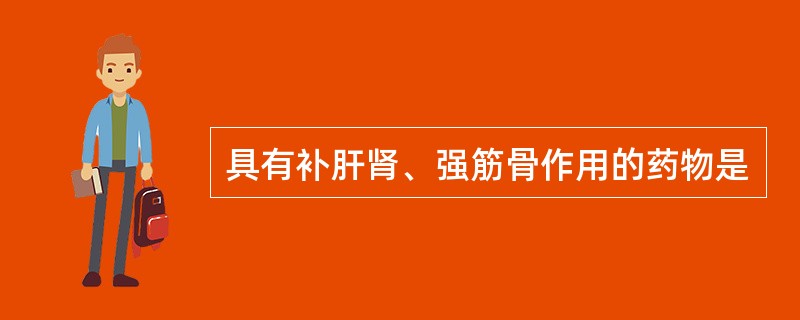 具有补肝肾、强筋骨作用的药物是