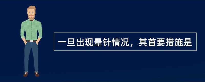 一旦出现晕针情况，其首要措施是