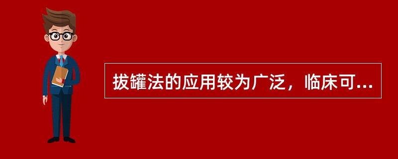 拔罐法的应用较为广泛，临床可根据不同病情选用
