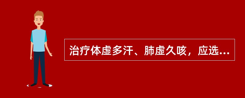 治疗体虚多汗、肺虚久咳，应选用何种药味