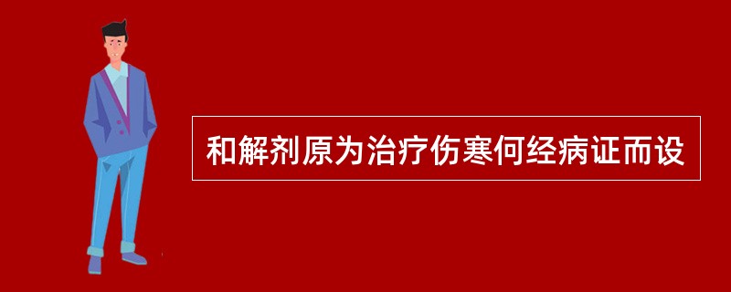 和解剂原为治疗伤寒何经病证而设