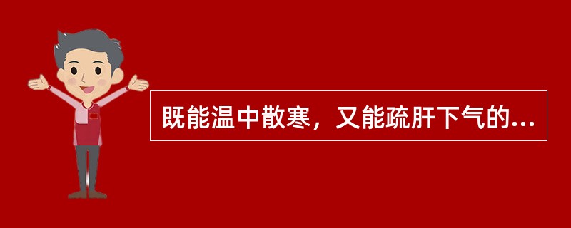 既能温中散寒，又能疏肝下气的药物是