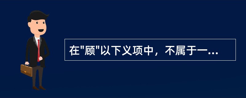 在"顾"以下义项中，不属于一般义的是()