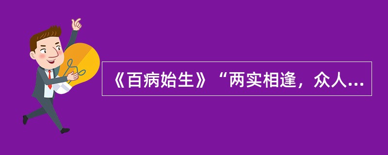 《百病始生》“两实相逢，众人肉坚”，“两实”是指