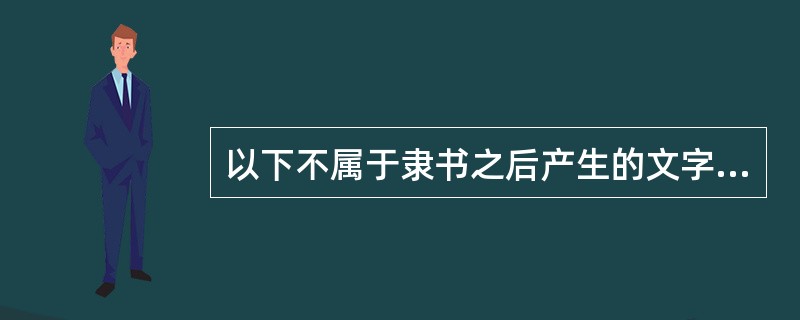 以下不属于隶书之后产生的文字是()