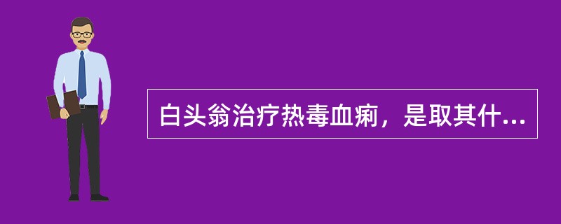 白头翁治疗热毒血痢，是取其什么功效