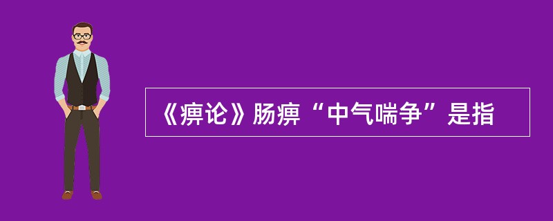 《痹论》肠痹“中气喘争”是指