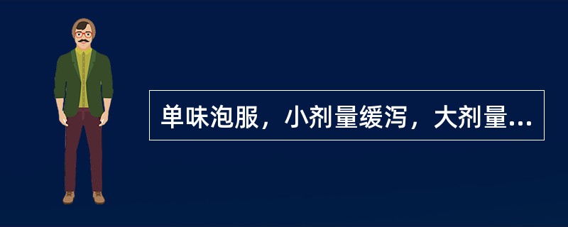 单味泡服，小剂量缓泻，大剂量攻下，用治热结便秘、习惯性便秘及老年便秘的药物是