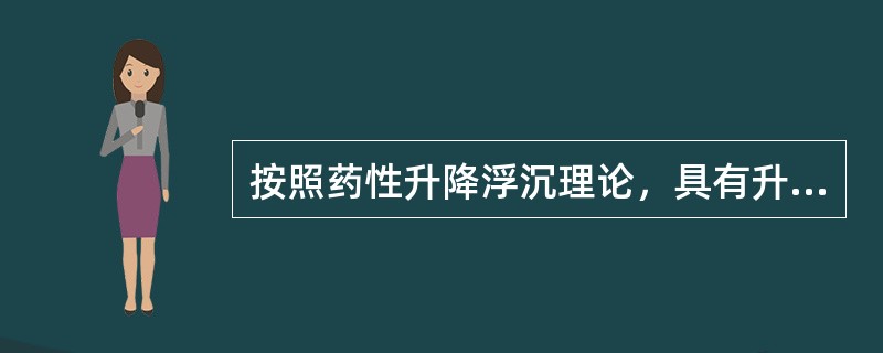 按照药性升降浮沉理论，具有升浮药性的药是