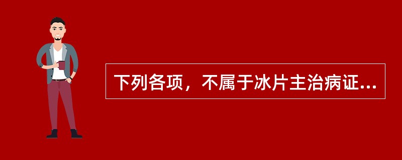 下列各项，不属于冰片主治病证的是