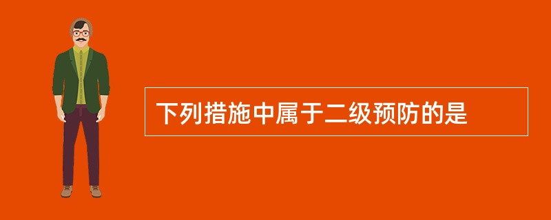 下列措施中属于二级预防的是