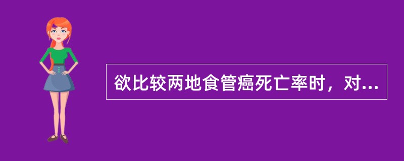 欲比较两地食管癌死亡率时，对两个率