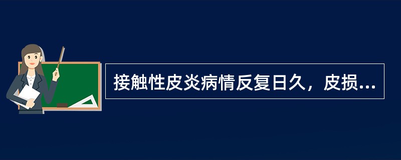 接触性皮炎病情反复日久，皮损肥厚干燥，上有鳞屑，或呈苔藓样变，瘙痒剧烈，伴抓痕及结痂，应选：