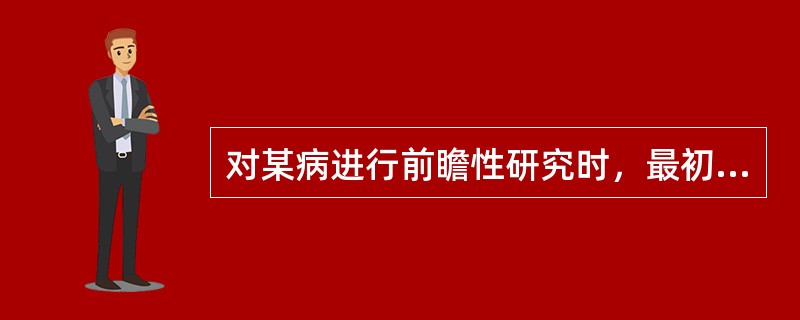 对某病进行前瞻性研究时，最初选择的队列应由下列哪些人员组成