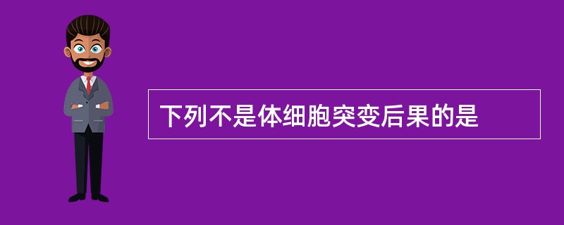 下列不是体细胞突变后果的是