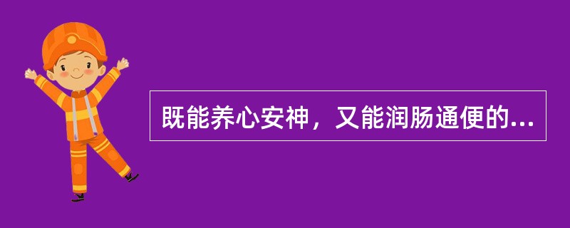 既能养心安神，又能润肠通便的药物是