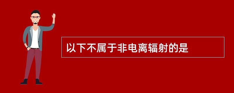 以下不属于非电离辐射的是