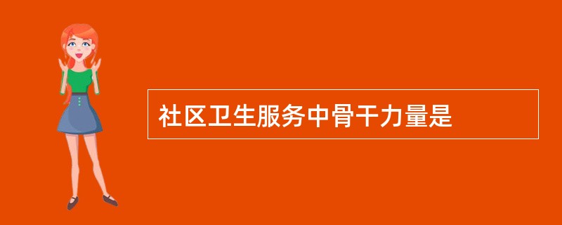 社区卫生服务中骨干力量是